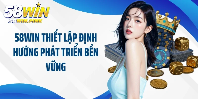 Xu Hướng Phát Triển 58win - Bản Đồ Chiến Lược Của 58Win 4 58Win thiết lập định hướng phát triển bền vững