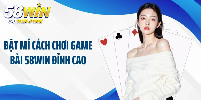 Gợi Ý Hội Viên Về Cách Chơi Game Bài 58Win Chuẩn Nhất 4 Bật mí cách chơi game bài 58Win đỉnh cao