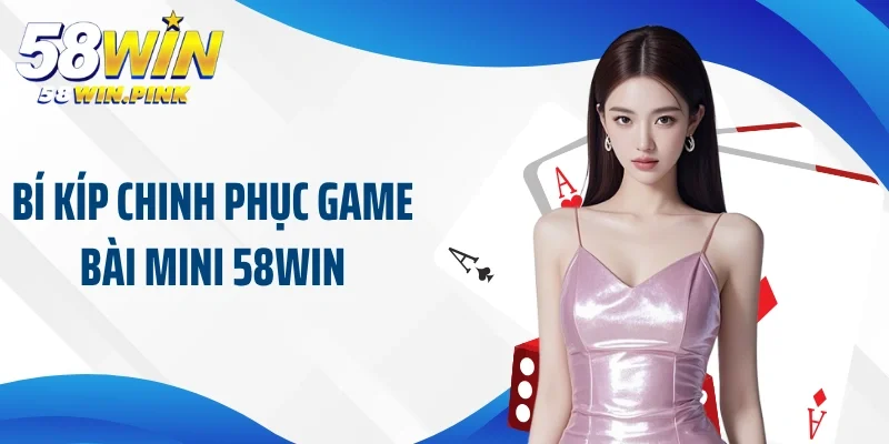 Cùng Hội Viên Trải Nghiệm Game Bài Mini 58Win Cực Hot 4 Bí kíp chinh phục game bài mini 58Win
