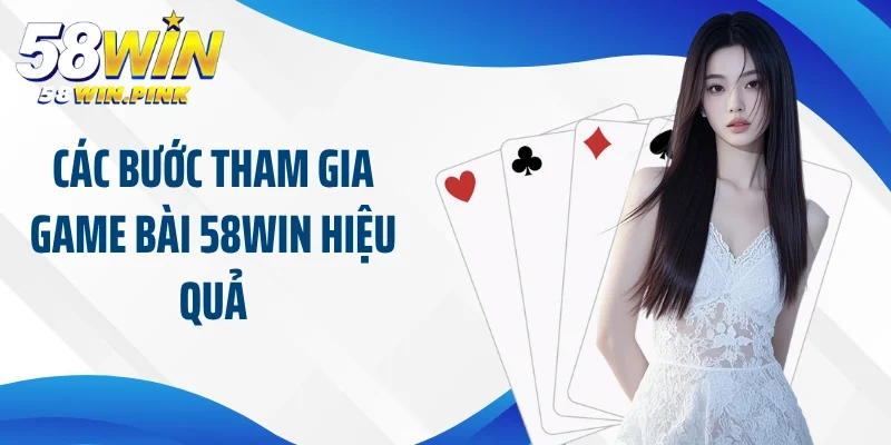 Gợi Ý Hội Viên Về Cách Chơi Game Bài 58Win Chuẩn Nhất 3 Các bước tham gia game bài 58Win hiệu quả