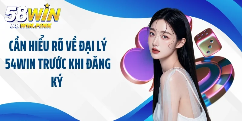 Đại Lý 58Win 1 Cần hiểu rõ về đại lý 54Win trước khi đăng ký