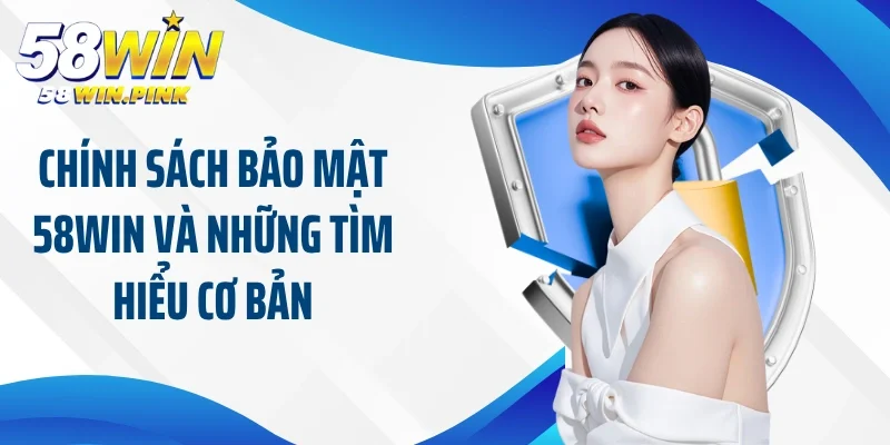 Chính Sách Bảo Mật 58Win 1 Chính sách bảo mật 58Win và những tìm hiểu cơ bản