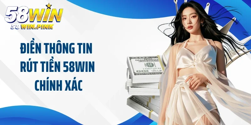 Rút Tiền 58Win 3 Điền thông tin rút tiền 58Win chính xác theo yêu cầu