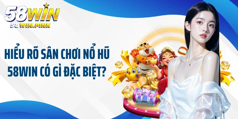 Các Loại Hình Nổ Hũ 58Win Phổ Biến Nhất Trên Thị Trường 2 Hiểu rõ sân chơi nổ hũ 58Win có gì đặc biệt?