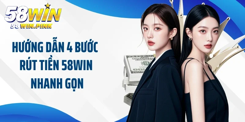 Rút Tiền 58Win 2 Hướng dẫn 4 bước rút tiền 58Win nhanh gọn cho newbie