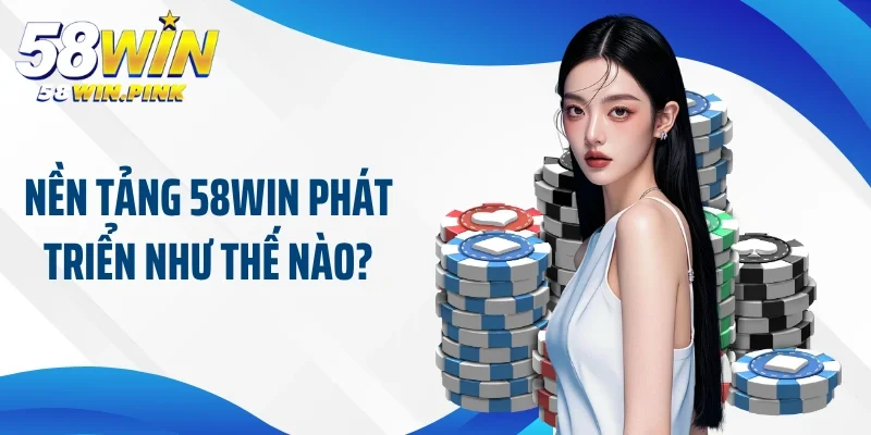 Nền tảng 58Win phát triển như thế nào?