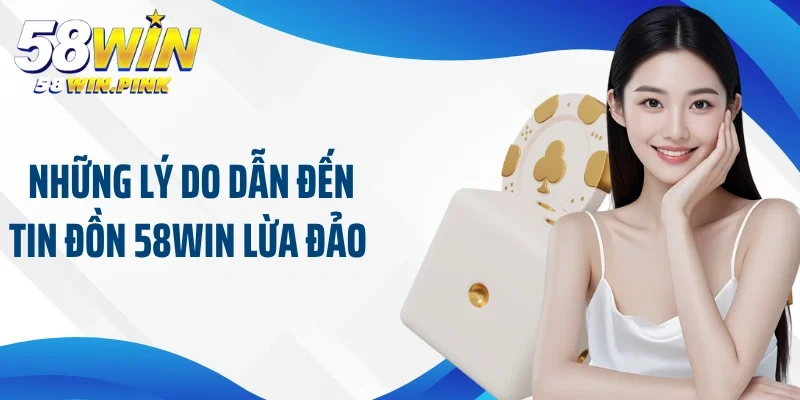 Giải Đáp Thắc Mắc Của Hội Viên Về Thông Tin 58Win lừa đảo 4 Những lý do dẫn đến tin đồn 58Win lừa đảo