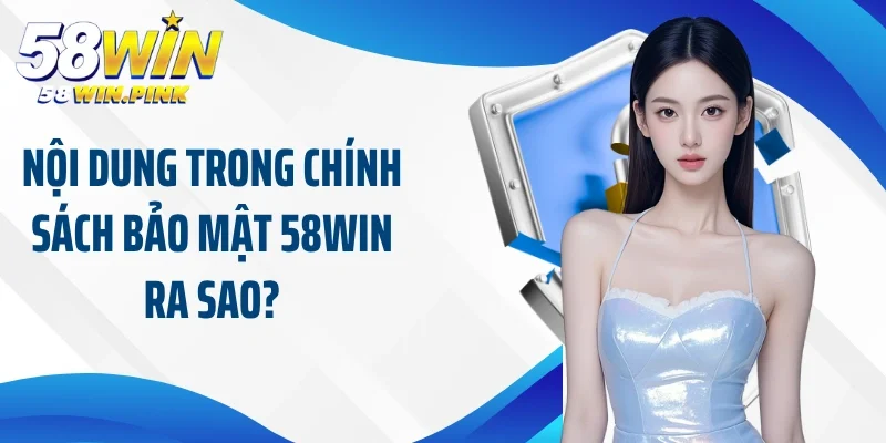Chính Sách Bảo Mật 58Win 2 Nội dung trong chính sách bảo mật 58Win ra sao?