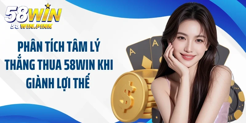 Phân tích tâm lý thắng thua 58Win khi giành lợi thế 