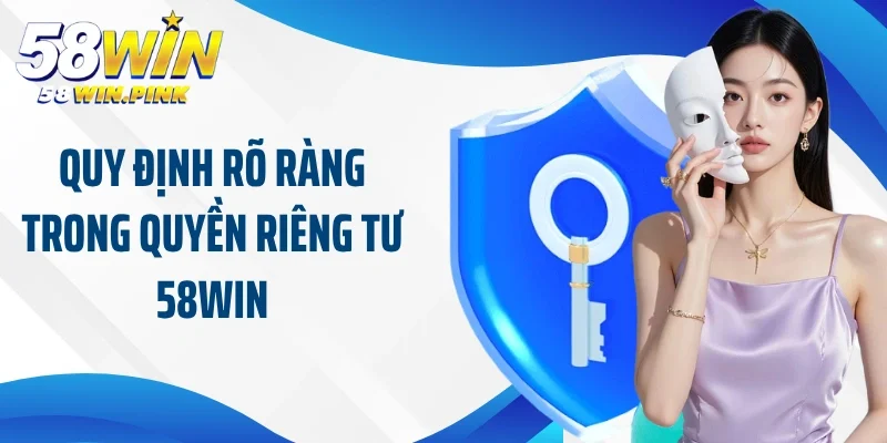 Quy định rõ ràng trong quyền riêng tư 58Win
