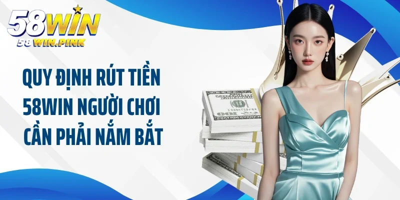 Rút Tiền 58Win 1 Quy định rút tiền 58Win người chơi cần phải nắm bắt
