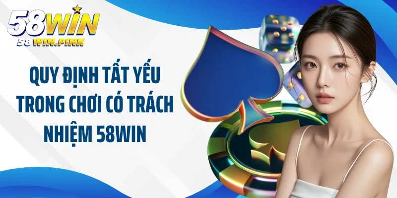 Quy định tất yếu trong chơi có trách nhiệm 58Win