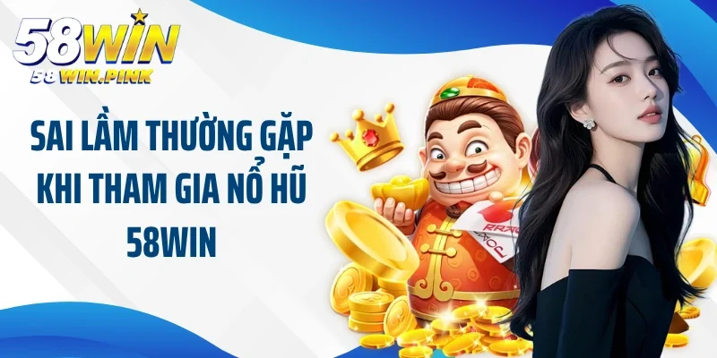 Công Thức Chơi Game Slot Dễ Thắng Nhờ Mẹo Nổ Hũ 58Win 3 Sai lầm thường gặp khi tham gia nổ hũ 58Win