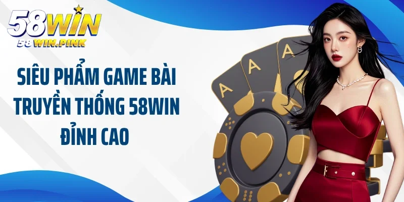 Siêu phẩm game bài truyền thống 58Win đỉnh cao 
