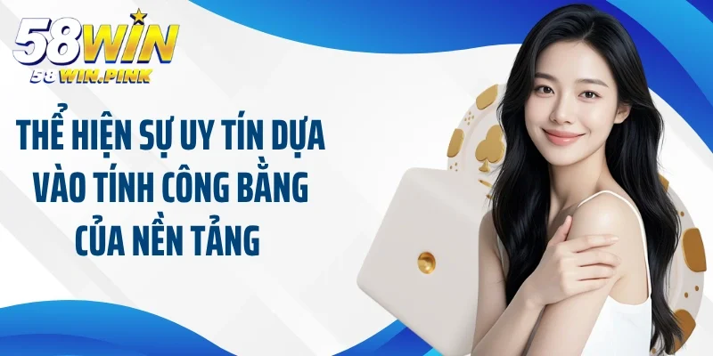 Giải Đáp Thắc Mắc Của Hội Viên Về Thông Tin 58Win lừa đảo 3 Thể hiện sự uy tín dựa vào tính công bằng của nền tảng