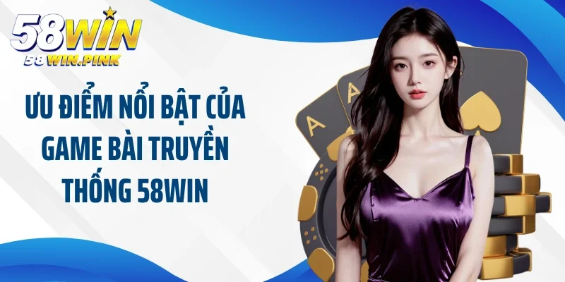 Ưu điểm nổi bật của game bài truyền thống 58Win