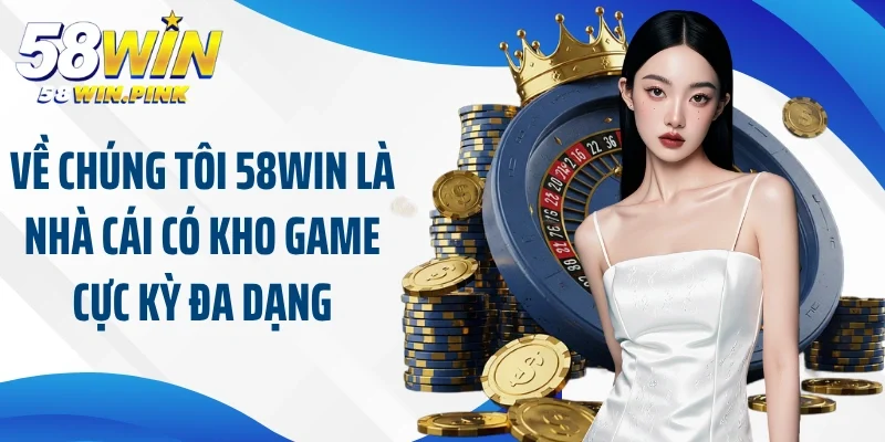 Về Chúng Tôi 58Win 3 Về chúng tôi 58Win là nhà cái có kho game cực kỳ đa dạng